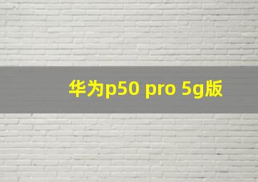 华为p50 pro 5g版